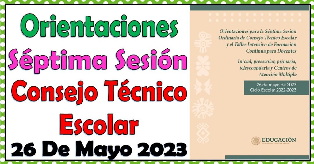 Orientaciones para la Séptima Sesión Ordinaria de Consejo Técnico Escolar del Mes de Mayo 2023         